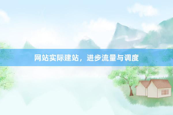网站实际建站，进步流量与调度