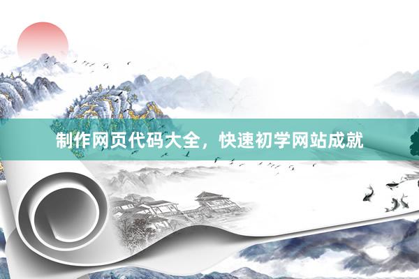 制作网页代码大全，快速初学网站成就