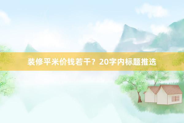 装修平米价钱若干？20字内标题推选
