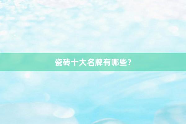 瓷砖十大名牌有哪些？