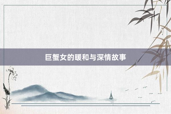 巨蟹女的暖和与深情故事