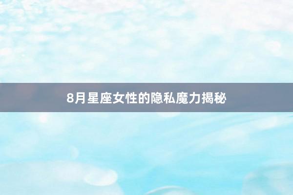 8月星座女性的隐私魔力揭秘