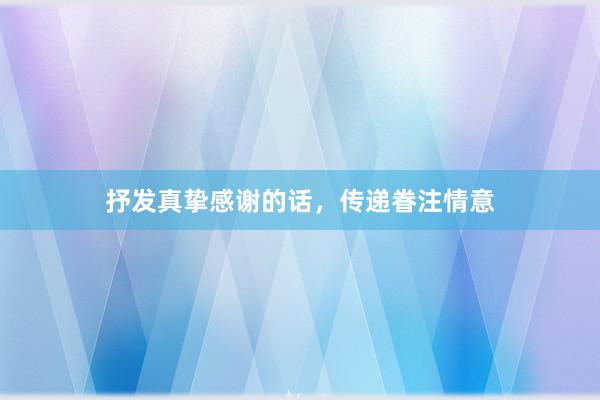 抒发真挚感谢的话，传递眷注情意