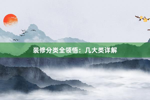装修分类全领悟：几大类详解