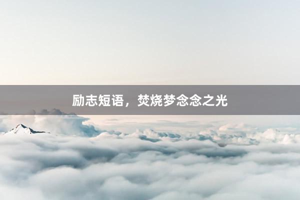 励志短语，焚烧梦念念之光