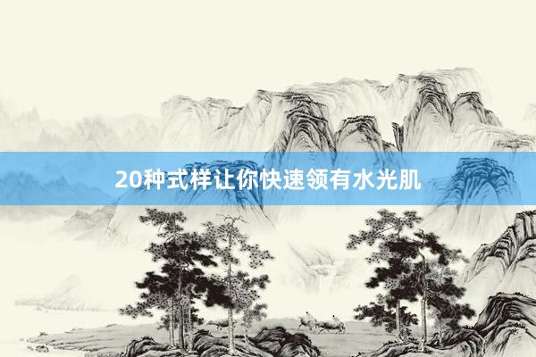 20种式样让你快速领有水光肌