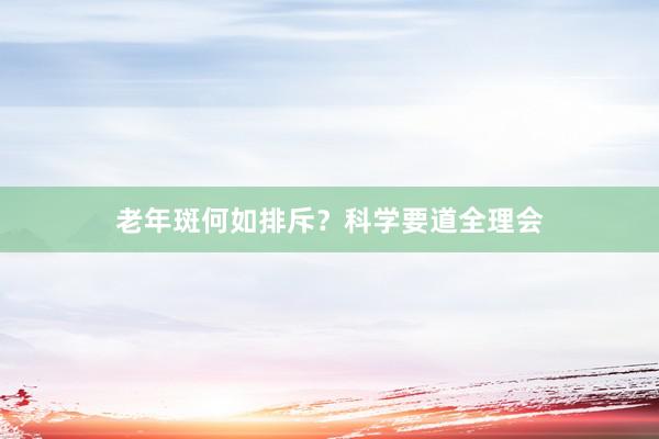 老年斑何如排斥？科学要道全理会