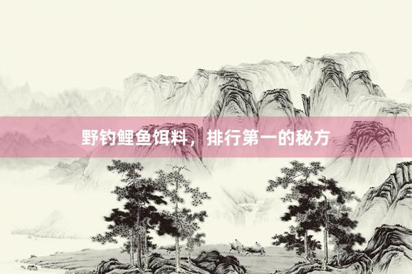 野钓鲤鱼饵料，排行第一的秘方