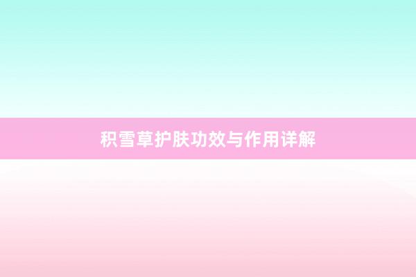 积雪草护肤功效与作用详解