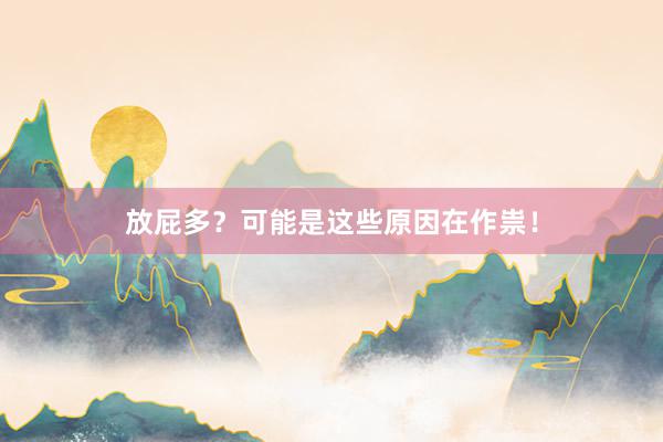 放屁多？可能是这些原因在作祟！