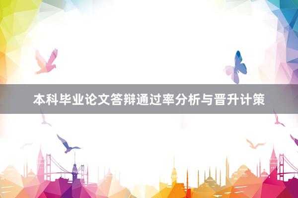 本科毕业论文答辩通过率分析与晋升计策