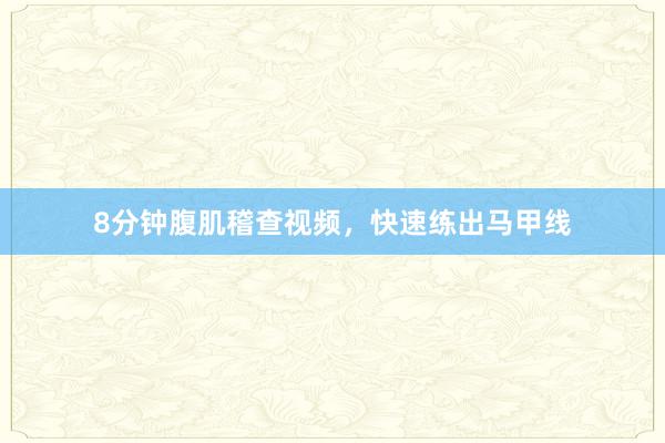 8分钟腹肌稽查视频,快速练出马甲线